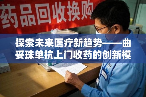上海探索未来医疗新趋势——曲妥珠单抗上门收药的创新模式