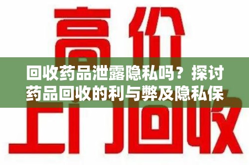上海回收药品泄露隐私吗？探讨药品回收的利与弊及隐私保护之道