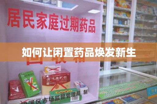 上海如何让闲置药品焕发新生