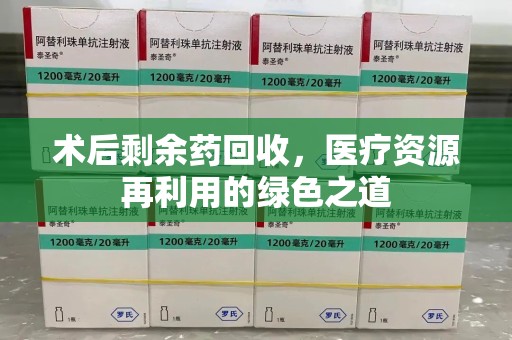 上海术后剩余药回收，医疗资源再利用的绿色之道