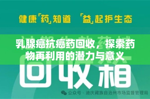 上海乳腺癌抗癌药回收，探索药物再利用的潜力与意义