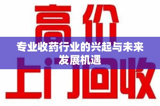 上海专业收药行业的兴起与未来发展机遇
