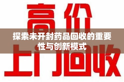 上海探索未开封药品回收的重要性与创新模式