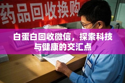 上海白蛋白回收微信，探索科技与健康的交汇点