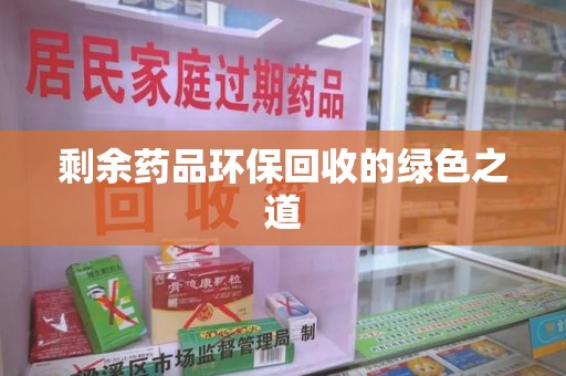 上海剩余药品环保回收的绿色之道